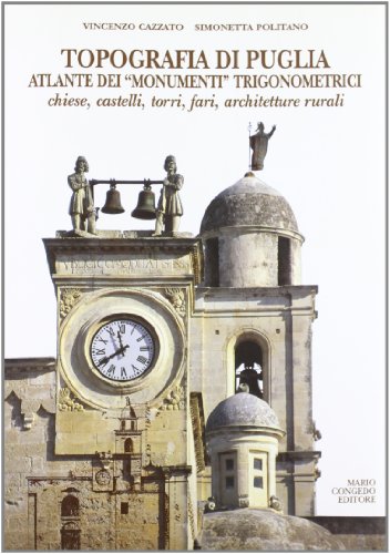 Topografia Di Puglia. Atlante Dei «Monumenti» Trigonometrici. Chiese, Castelli, Torri, Fari, Architetture Rurali