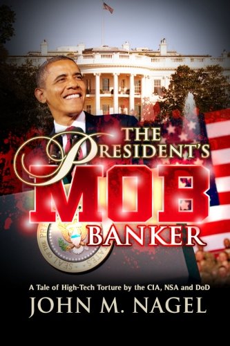 The President's Mob Banker: A Tale of High-Tech Torture by the CIA, NSA and DoD
