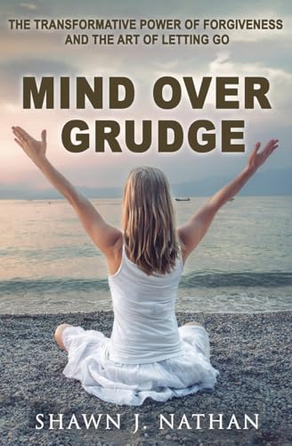 Mind Over Grudge: The Transformative Power Of Forgiveness And The