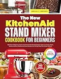 The New KitchenAid Stand Mixer Cookbook for Beginners: 365 Days of Delicious, Quick and Homemade Bread & Dough, Cakes, Ice Cream, Pasta, Sauces, Muffins, ... and More Recipes Incl 30-Day Meal Plan