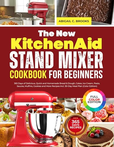The New KitchenAid Stand Mixer Cookbook for Beginners: 365 Days of Delicious, Quick and Homemade Bread & Dough, Cakes, Ice Cream, Pasta, Sauces, Muffins, ... and More Recipes Incl 30-Day Meal Plan