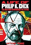 A Life of Philip K. Dick: The Man Who Remembered the Future