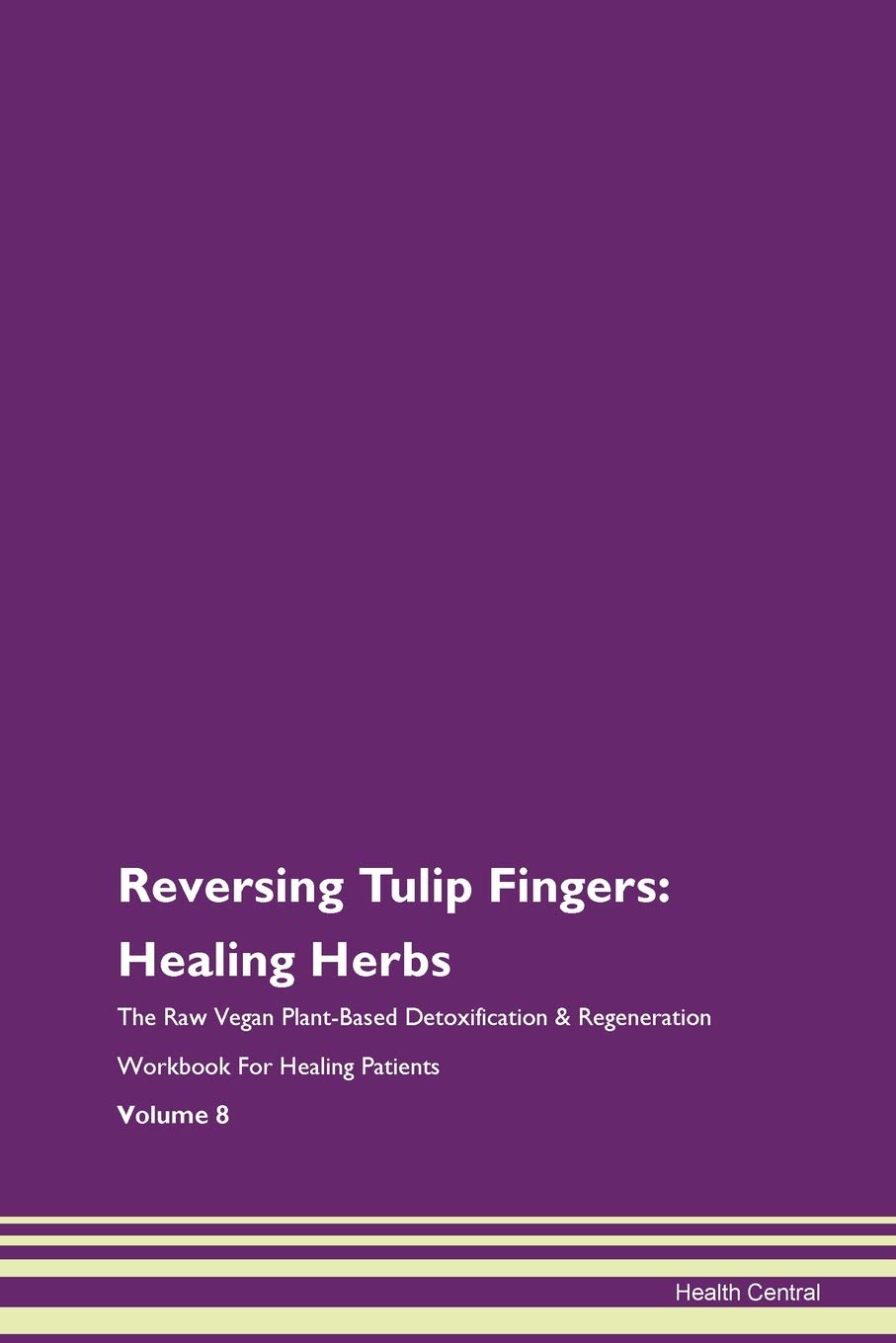 Reversing Tulip Fingers: Healing Herbs The Raw Vegan Plant-Based Detoxification & Regeneration Workbook for Healing Patients. Volume 8