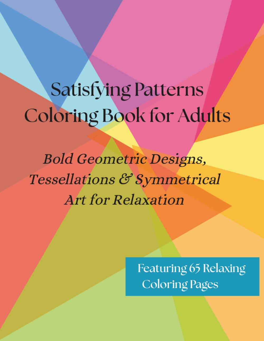 Satisfying Patterns Coloring Book for Adults: Bold Geometric Designs, Tessellations & Symmetrical Art for Relaxation: Stress Relieving Abstract ... Designs That Are Deeply Satisfying to Color