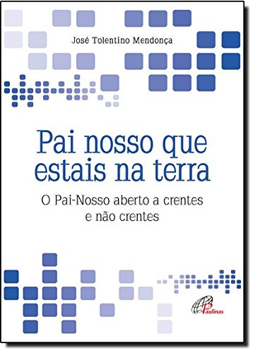 Pai nosso que estais na terra: O Pai-Nosso aberto a crentes e não crentes