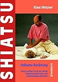 Shiatsu - Heilsame Berührung: Verspannungen lösen, Lebensenergie aktivieren: Durch sanften Druck der Hände Verspannungen lösen und Lebensenergie aktivieren - Klaus Metzner 