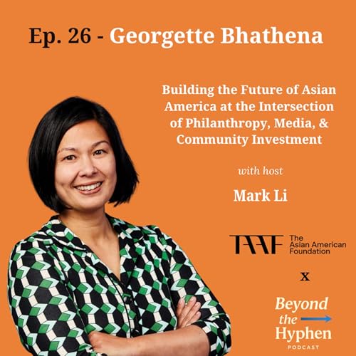 Ep. 26 - Georgette Bhathena (CPO, The Asian American Foundation): Building the Future of Asian America at the Intersection of Philanthropy, Media, & Community Investment