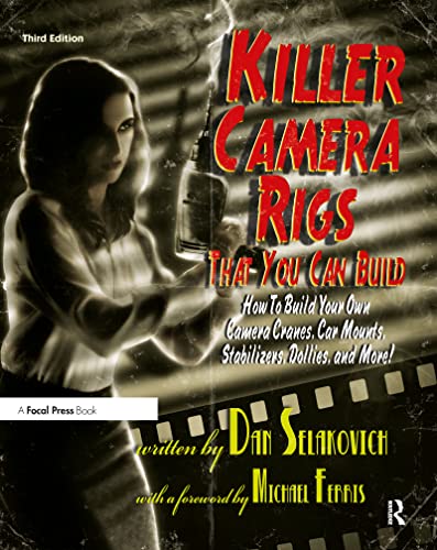 Killer Camera Rigs That You Can Build: How to Build Your Own Camera Cranes, Car Mounts, Stabilizers,...
