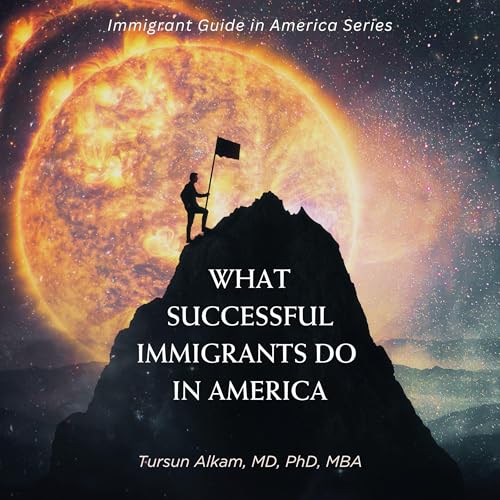 What Successful Immigrants Do in America by Tursun Alkam MD PhD MBA episode artwork
