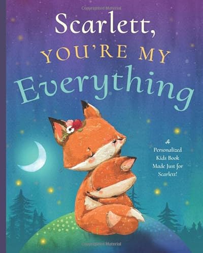 Scarlett, You’re My Everything: A Personalized Kids Book Just for Scarlett! (Personalized Children’s Book Gift for Baby Showers and Birthdays)
