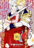 殺してやろうと思った相手が溺愛してきて困ります（１６） (COMICエトワール)