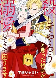 殺してやろうと思った相手が溺愛してきて困ります（１６） (COMICエトワール)