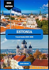 Estonia travel guide 2025-2026: Timeless Tallinn and Beyond: An Insider’s Guide to Estonia’s Hidden Wonders and Unforgettable Journeys