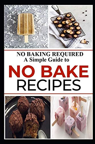 NO BAKING REQUIRED: A Simple Guide to NO BAKE Recipes