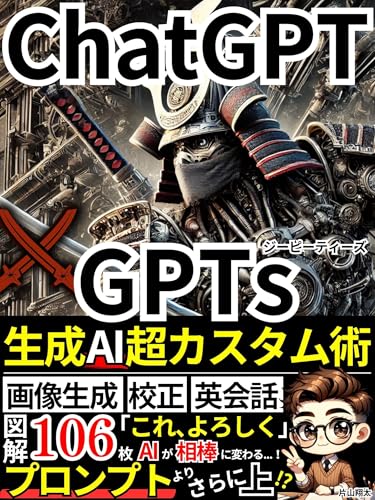 『ChatGPT×GPTs』生成AI超カスタム術: プロンプトよりさらに上！？画像生成・校正・英会話・ブログ記事など、AIが仕事の相棒になる！図解106枚でわかる実用本！【ChatGPT】【DALL-E3】【ChatGPT-4o】【生成AI】 Cha