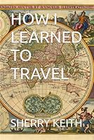 HOW I LEARNED TO TRAVEL B0DDNZV24C Book Cover