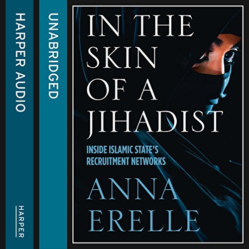 In the Skin of a Jihadist: Inside Islamic State's Recruitment Networks (Authored by Anna Erelle)