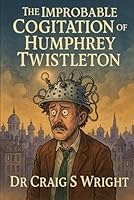 The Improbable Cognition of Humphrey Twistleton.: A Bureaucratic Revelation in Three Acts (The Cogitator Protocols) B0G4PG4S49 Book Cover