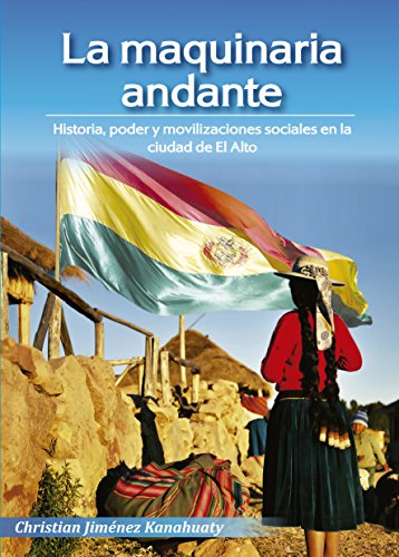 La maquinaria andante: Historia, poder y movilizaciones sociales en la ciudad de El Alto (Spanish Edition)