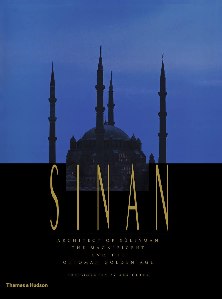 Sinan: Architect of Süleyman the Magnificent and the Ottoman Golden Age