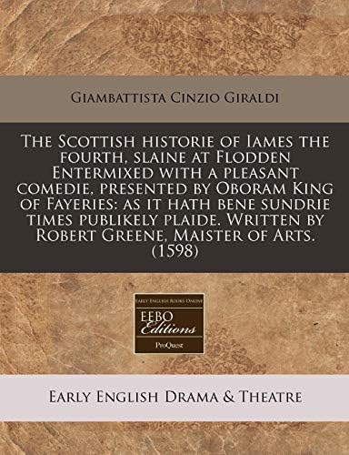 The Scottish historie of Iames the fourth, slaine at Flodden Entermixed with a pleasant comedie, presented by Oboram King of Fayeries: as it hath bene ... by Robert Greene, Maister of Arts. (1598) Paperback – July 13, 2010