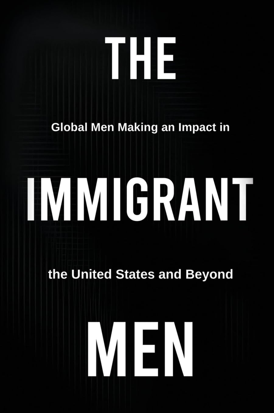 THE IMMIGRANT MEN: Global Men Making an Impact in the United States and Beyond