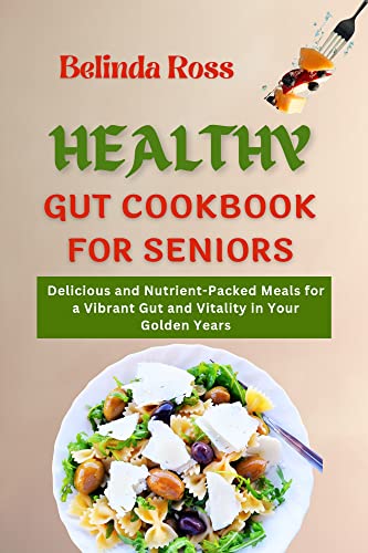 Healthy Gut Cookbook For Seniors : Delicious and Nutrient-Packed Meals for a Vibrant Gut and Vitality in Your Golden Years