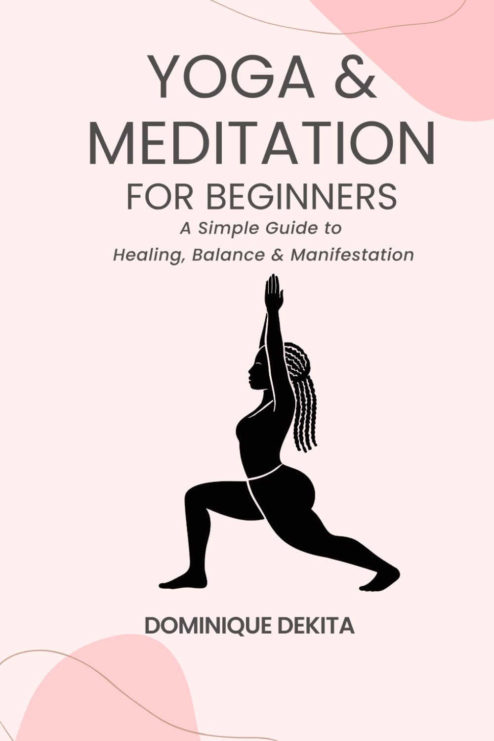 Yoga & Meditation for Beginners: A Simple Guide to Healing, Balance, & Manifestation