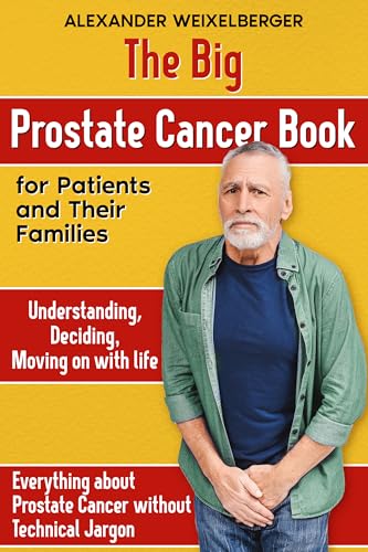 The Big Book of Prostate Cancer: for patients and their families Understanding Deciding Moving on with life Everything you need to know about prostate cancer without the technical jargon