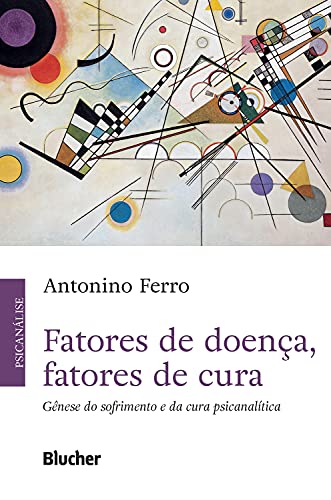 Fatores de doença, fatores de cura: Gênese do sofrimento e da cura psicanalítica
