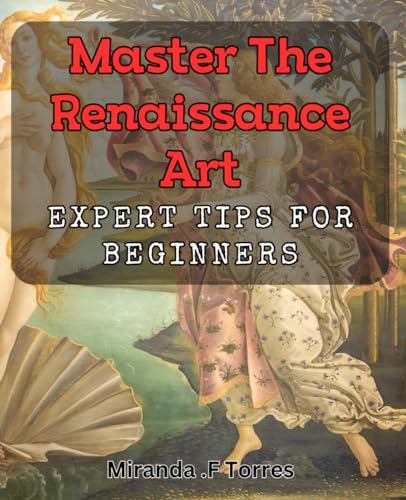 Master the Renaissance Art: Expert Tips for Beginners: Unlock the Secrets of Renaissance Art: Your Ultimate Guide to Mastery