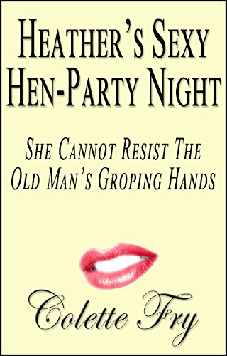 Heather's Sexy Hen-Party Night: She Cannot Resist The Old Man's Groping Hands (WRINKLY MEN Book 7)