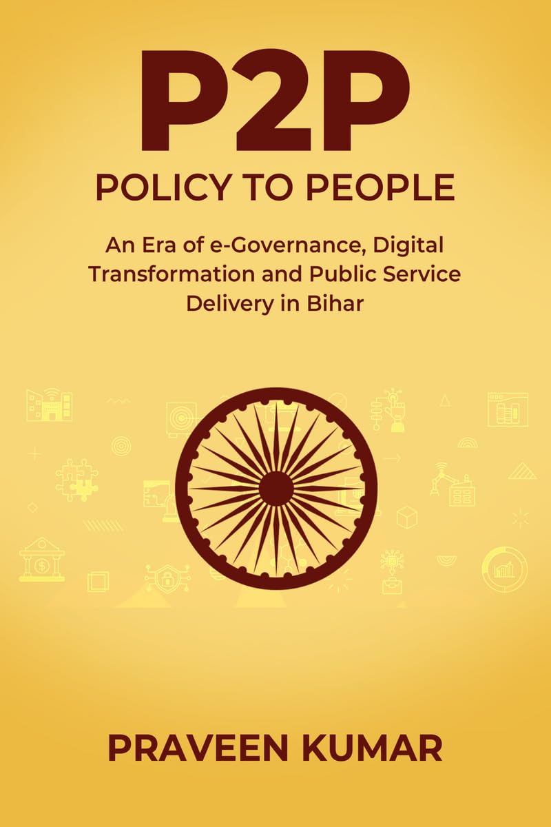 P2P - POLICY TO PEOPLE: An Era of e-Governance, Digital Transformation and Public Service Delivery in Bihar