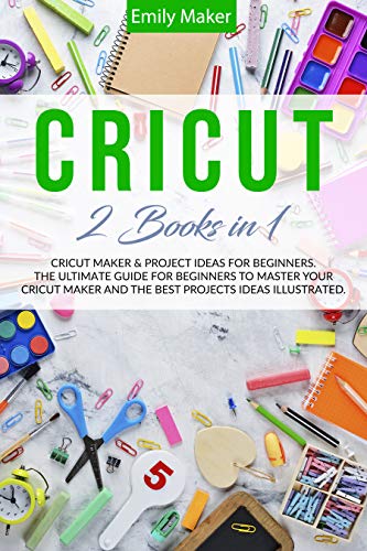 CRICUT: This Book Includes: Cricut Maker & Project Ideas For Beginners. The Ultimate Guide for Beginners To Master Your Cricut Maker And The Best Projects Ideas Illustrated.