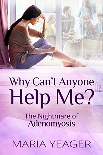 Amazon Com Why Can T Anyone Help Me The Nightmare Of Adenomyosis Ebook Yeager Maria Kindle Store
