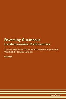 Reversing Cutaneous Leishmaniasis: Deficiencies The Raw Vegan Plant-Based Detoxification & Regeneration Workbook for Healing Patients. Volume 4