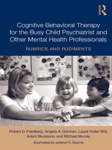 Cognitive Behavioral Therapy for the Busy Child Psychiatrist and Other Mental Health Professionals: Rubrics and Rudiments