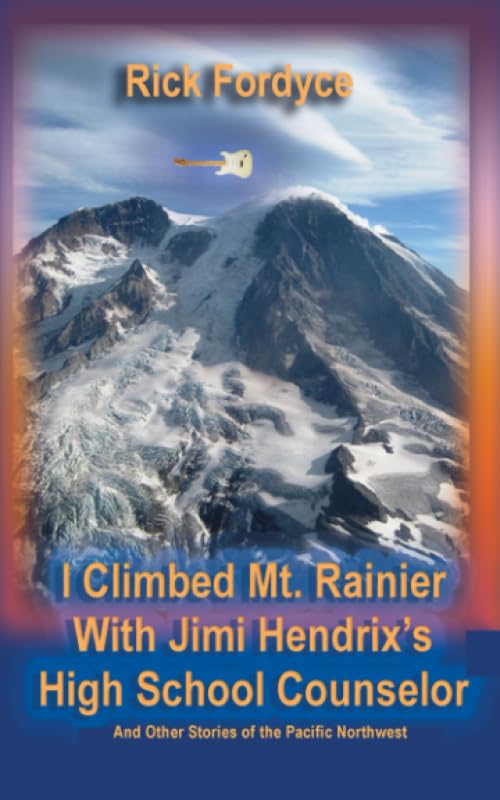 I Climbed Mt. Rainier With Jimi Hendrix's High School Counselor: And Other Stories of the Pacific Northwest