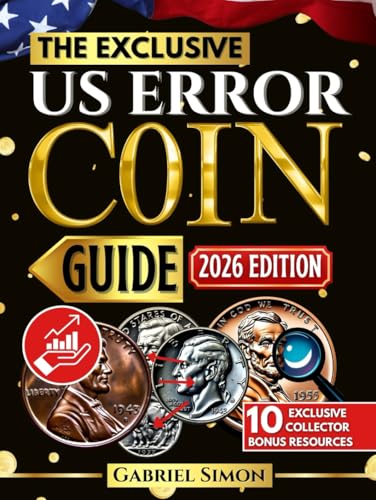 The Complete Exclusive US Error Coin Guide: Identify, Authenticate & Value Rare U.S. Mint Errors with Expert Strategies, Clear Images, Proven Methods ... Tips (Numismatic Legacy Collection)