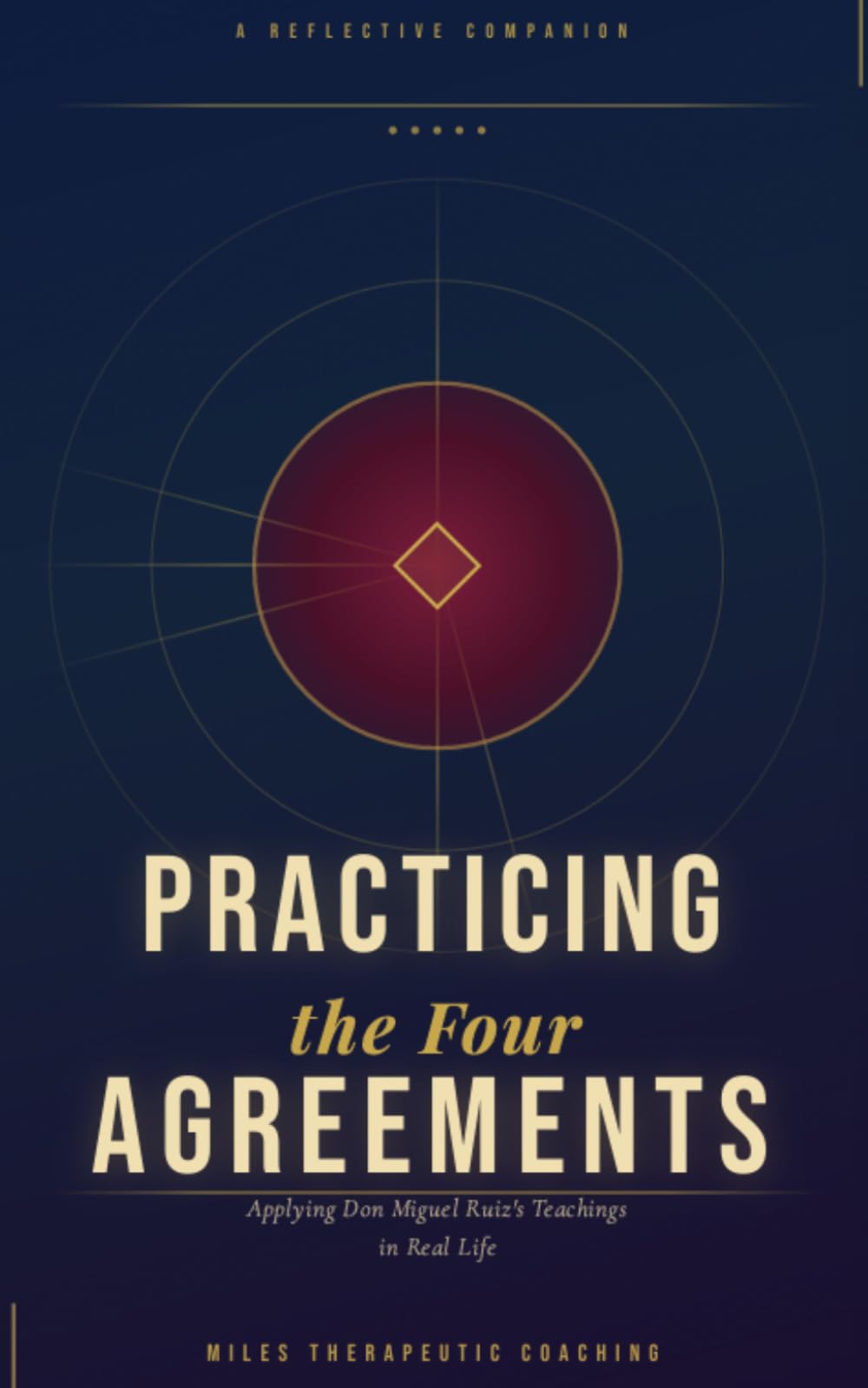 Practicing The Four Agreements: Applying Don Miguel Ruiz's Teachings in Real Life