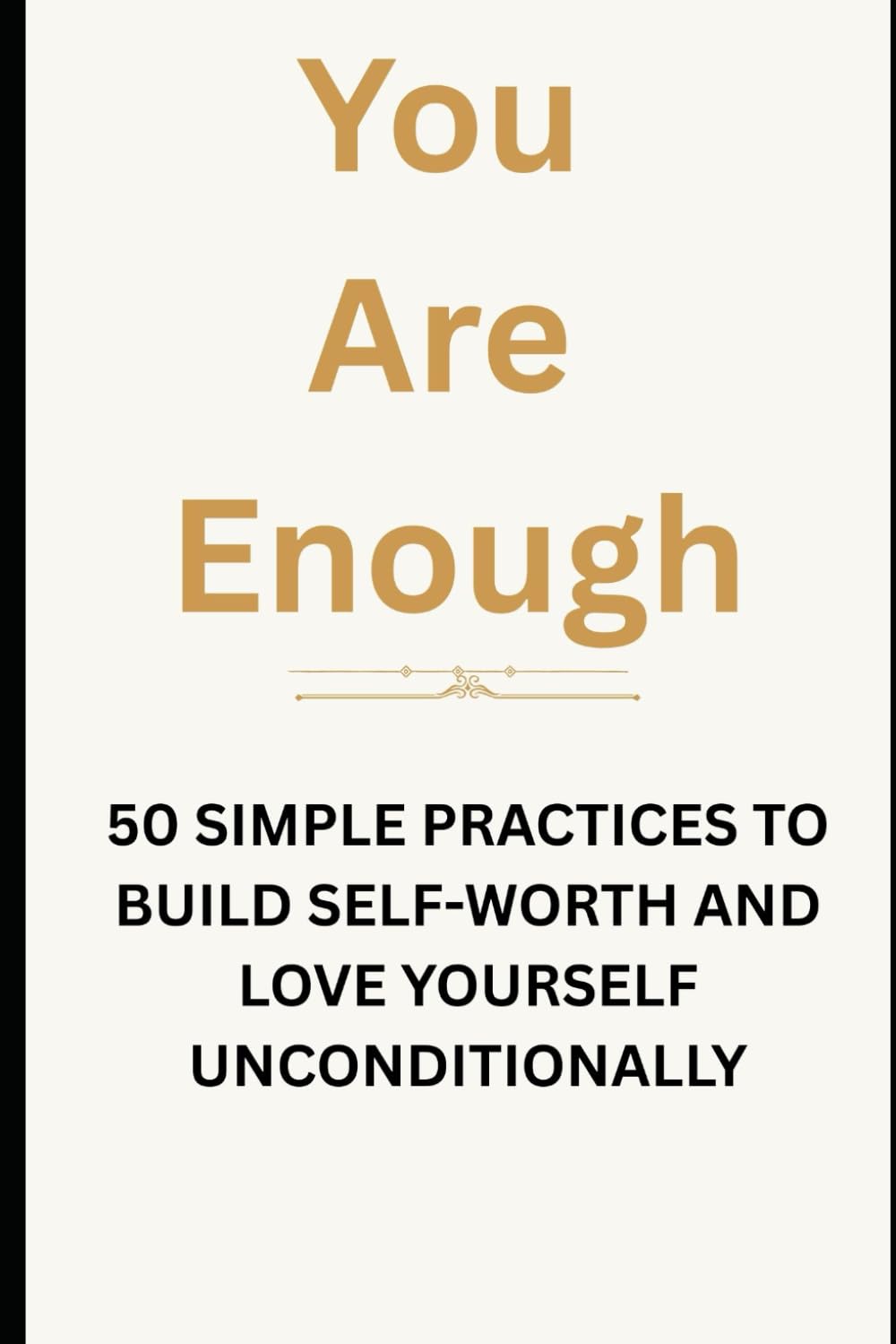 You Are Enough: 50 Simple Practices to Build Self-Worth and Love Yourself Unconditionally