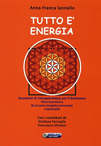 Tutto È Energia. Strumenti Di Consapevolezza Per Il Ben Essere: Fisica Quantistica, Ba Zi (Carta Energetica Personale) E Spiritualità