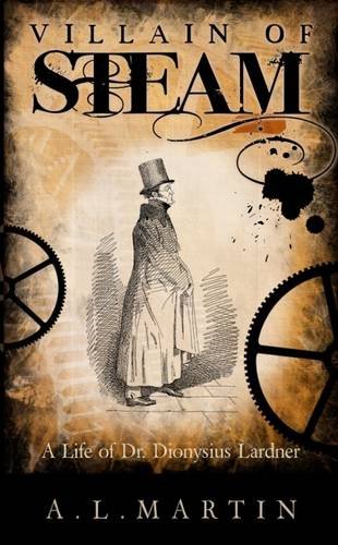 Villain of Steam: A Life of Dionysius Lardner (1793-1859)