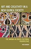 Art and Creativity in a New Guinea Society: The Kwoma in Cross-Cultural Perspective