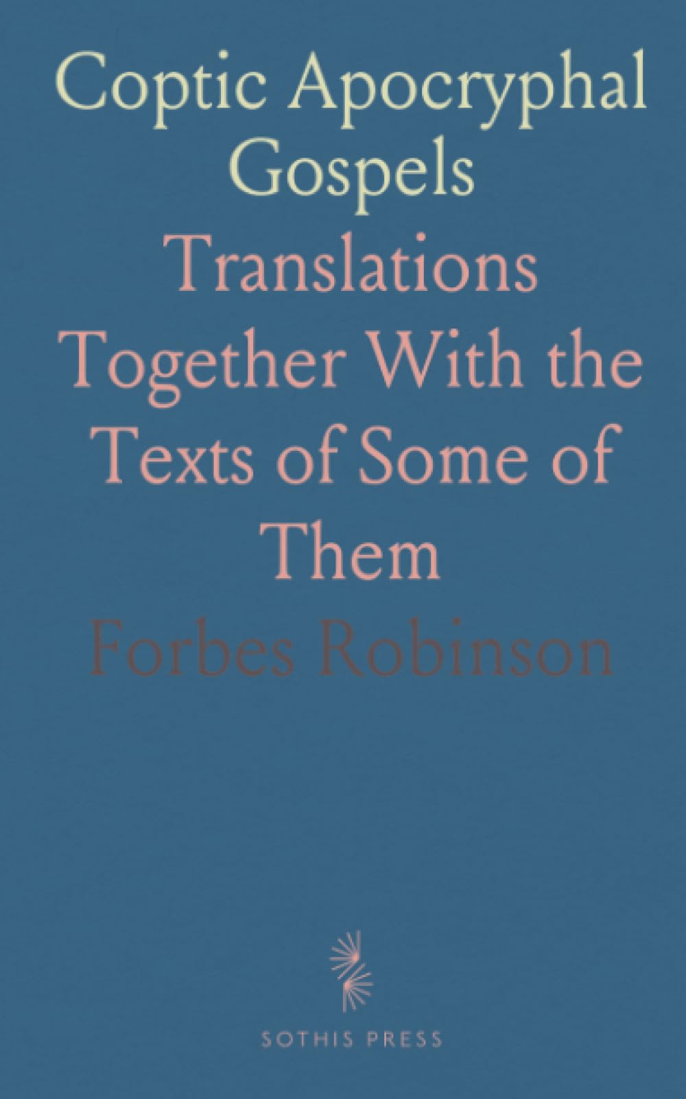 Coptic Apocryphal Gospels: Translations Together With the Texts of Some of Them