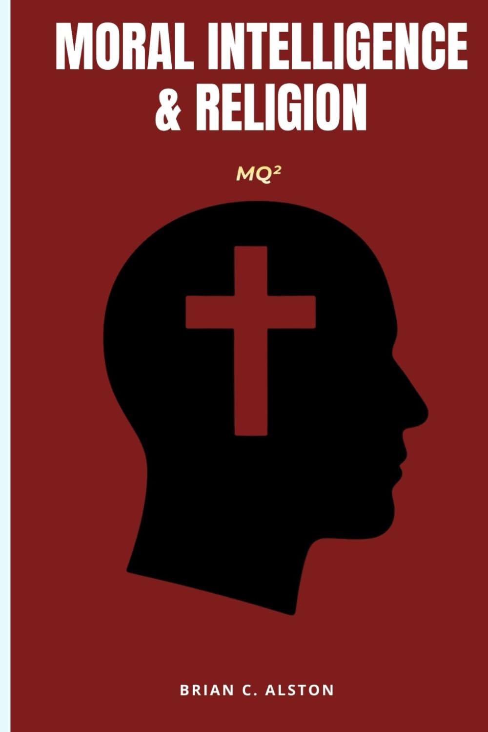 MQ² – MORAL INTELLIGENCE & RELIGION: A Comprehensive Manual for the Application of the Moral Quotient in Religious Study, Practice, Evaluation & Global Spiritual Development
