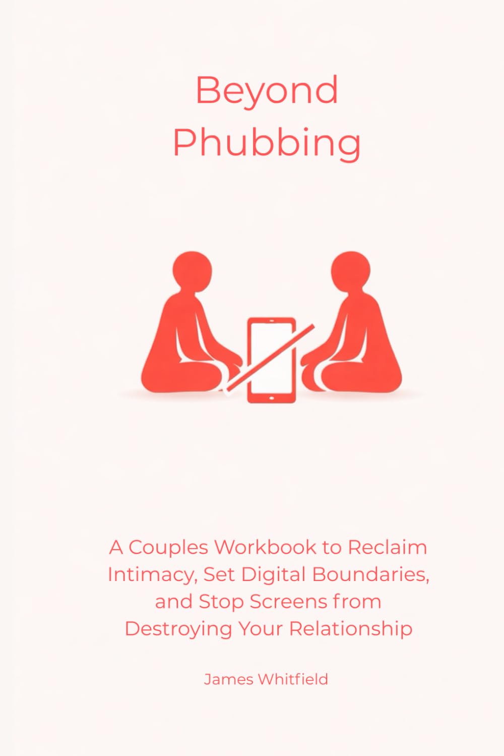 Beyond Phubbing: A Couples Workbook to Reclaim Intimacy, Set Digital Boundaries, and Stop Screens from Destroying Your Relationship (The Digital Detox)