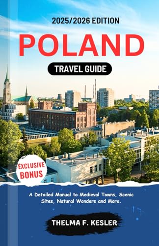POLAND TRAVEL GUIDE 2025/2026: A Detailed Manual to Medieval Towns, Scenic Sites, Natural Wonders, and More
