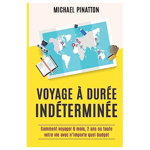Voyage à Durée Indéterminée: Comment voyager 6 mois, 2 ans ou toute votre vie avec n'importe quel budget
