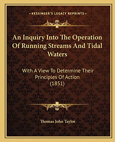 An Inquiry Into The Operation Of Running Streams And Tidal Waters: With A View To Determine Their Principles Of Action (1851)